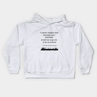 “I cannot imagine how knowing one's history would not urge one to be an activist”  - John Hope Franklin, historian Kids Hoodie